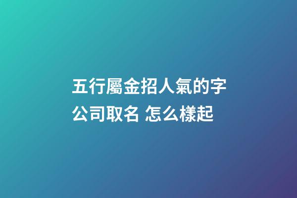 五行屬金招人氣的字公司取名 怎么樣起-第1張-公司起名-玄機(jī)派